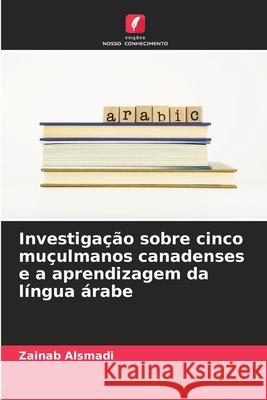 Investigação sobre cinco muçulmanos canadenses e a aprendizagem da língua árabe Alsmadi, Zainab 9786206175629 Edições Nosso Conhecimento - książka