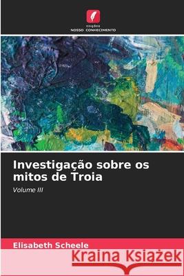 Investigação sobre os mitos de Troia Scheele, Elisabeth 9786203852318 Edições Nosso Conhecimento - książka