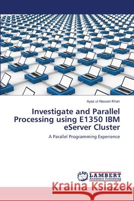 Investigate and Parallel Processing using E1350 IBM eServer Cluster Ayaz Ul Hassan Khan 9783659147326 LAP Lambert Academic Publishing - książka