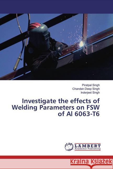 Investigate the effects of Welding Parameters on FSW of Al 6063-T6 Singh, Piratpal; Singh, Chandan Deep; Singh, Inderjeet 9786137338919 LAP Lambert Academic Publishing - książka