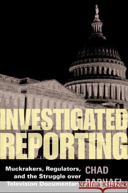Investigated Reporting: Muckrakers, Regulators, and the Struggle Over Television Documentary Chad Raphael 9780252030109 University of Illinois Press - książka
