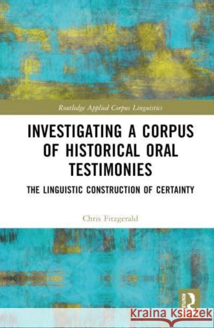 Investigating a Corpus of Historical Oral Testimonies: The Linguistic Construction of Certainty Fitzgerald, Chris 9781032224756 Taylor & Francis Ltd - książka