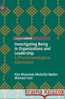 Investigating Being in Organizations and Leadership: A Phenomenological Alternative Michael Fast Kim Malmbak Meltofte M 9783030581374 Palgrave Pivot - książka