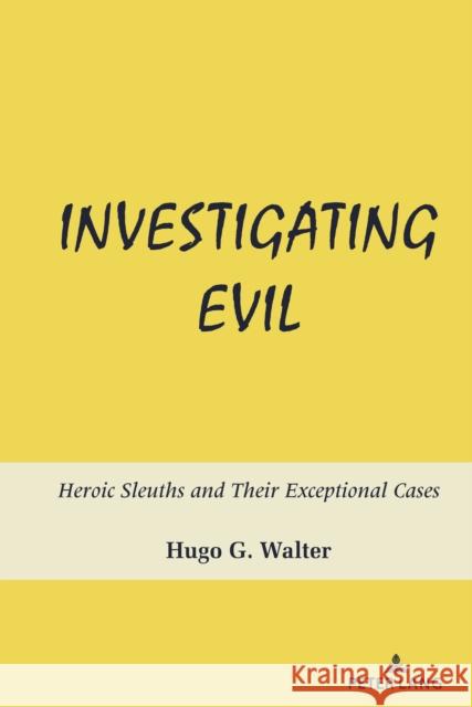 Investigating Evil: Heroic Sleuths and Their Exceptional Cases Hugo G. Walter 9781636671185 Peter Lang Inc., International Academic Publi - książka