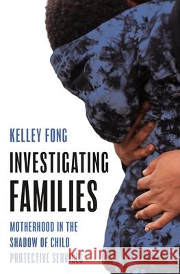 Investigating Families: Motherhood in the Shadow of Child Protective Services Kelley Fong 9780691235714 Princeton University Press - książka