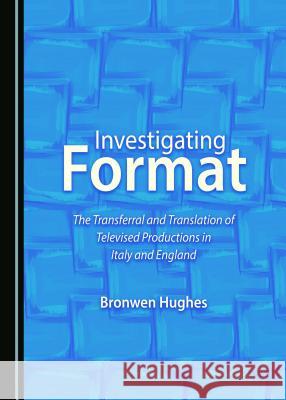 Investigating Format: The Transferral and Translation of Televised Productions in Italy and England Bronwen Hughes 9781443816892 Cambridge Scholars Publishing (RJ) - książka