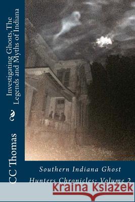 Investigating Ghosts, The Legends and Myths of Indiana: Southern Indiana Ghost Hunters Chronicles 2 Thomas, CC 9781517206260 Createspace - książka