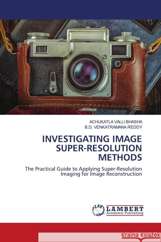 INVESTIGATING IMAGE SUPER-RESOLUTION METHODS VALLI BHASHA, ACHUKATLA, VENKATRAMANA REDDY, B.D. 9786206165095 LAP Lambert Academic Publishing - książka