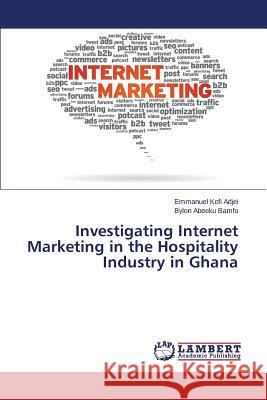 Investigating Internet Marketing in the Hospitality Industry in Ghana Bamfo Bylon Abeeku                       Adjei Emmanuel Kofi 9783659718359 LAP Lambert Academic Publishing - książka