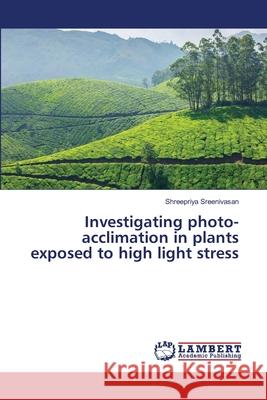 Investigating photo-acclimation in plants exposed to high light stress Shreepriya Sreenivasan 9783659484926 LAP Lambert Academic Publishing - książka