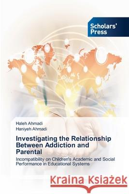 Investigating the Relationship Between Addiction and Parental Haleh Ahmadi Haniyeh Ahmadi 9786206772446 Scholars' Press - książka