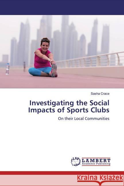 Investigating the Social Impacts of Sports Clubs : On their Local Communities Crace, Sasha 9783330048997 LAP Lambert Academic Publishing - książka