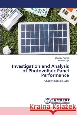 Investigation and Analysis of Photovoltaic Panel Performance Kumar, Shankar, George, Josy 9786202430470 LAP Lambert Academic Publishing - książka