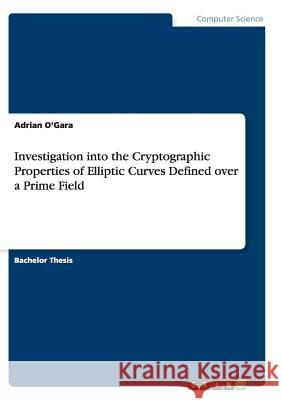 Investigation into the Cryptographic Properties of Elliptic Curves Defined over a Prime Field Adrian O'Gara 9783656945628 Grin Verlag Gmbh - książka