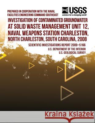 Investigation of Contaminated Groundwater at Solid Waste Management Unit 12, Naval Weapons Station Charleston, North Charleston, South Carolina, 2008 U. S. Department of the Interior 9781497501416 Createspace - książka