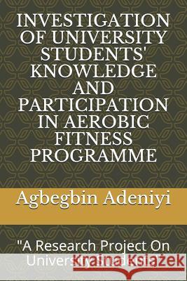 Investigation of University Students' Knowledge and Participation in Aerobic Fitness Programme: A Research Project On University Students Adeniyi, Agbegbin 9781097174751 Independently Published - książka