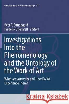 Investigations Into the Phenomenology and the Ontology of the Work of Art: What Are Artworks and How Do We Experience Them? Bundgaard, Peer F. 9783319364551 Springer - książka