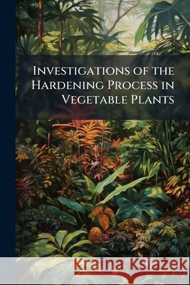 Investigations of the Hardening Process in Vegetable Plants Anonymous 9781144852052  - książka