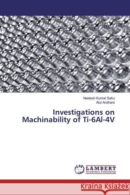 Investigations on Machinability of Ti-6Al-4V Sahu, Neelesh Kumar; ANDHARE, ATUL 9786200001405 LAP Lambert Academic Publishing - książka