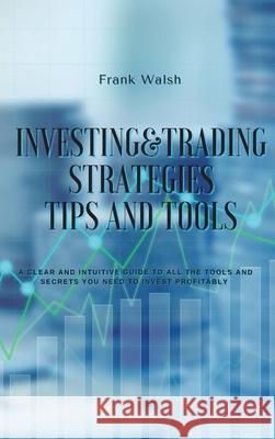 Investing and Trading Strategies -Tips and Tools: A clear and intuitive guide to all the tools and secrets you need to invest profitably Frank Walsh 9781914599804 Jason Irwin - książka