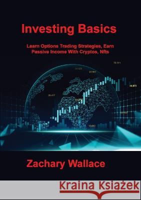 Investing Basics: Learn Options Trading Strategies, Earn Passive Income With Cryptos, Nfts Zachary Wallace 9781806305810 Zachary Wallace - książka