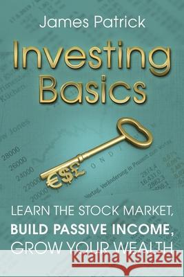 Investing Basics: Learn the Stock Market, Build Passive Income, Grow Your Wealth James Patrick 9781655793707 Independently Published - książka