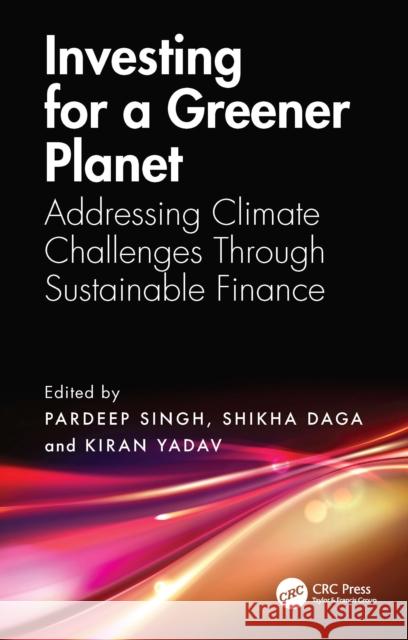 Investing for a Greener Planet: Addressing Climate Challenges Through Sustainable Finance Pardeep Singh Shikha Daga Kiran Yadav 9781032737522 CRC Press - książka