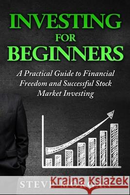 Investing for Beginners: A Practical Guide to Financial Freedom and Successful Stock Market Investing Steve Morgan 9781537597881 Createspace Independent Publishing Platform - książka