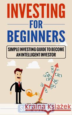 Investing for Beginners: Simple Investing Guide to Become an Intelligent Investor Sam Sutton 9781985214989 Createspace Independent Publishing Platform - książka