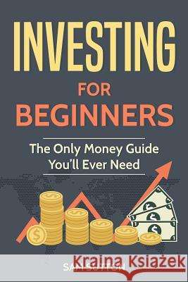 Investing for Beginners: The Only Money Guide You'll Ever Need Sam Sutton 9781987751673 Createspace Independent Publishing Platform - książka