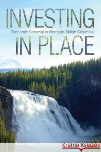 Investing in Place: Economic Renewal in Northern British Columbia Markey, Sean 9780774822916 UBC Press - książka