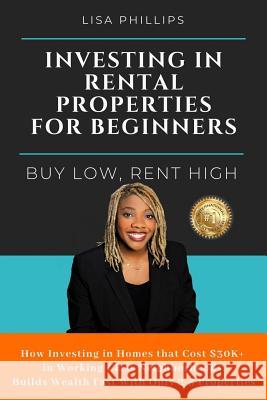 Investing in Rental Properties for Beginners: Buy Low, Rent High Lisa Phillips 9781732644502 Affordable Real Estate Investments - książka