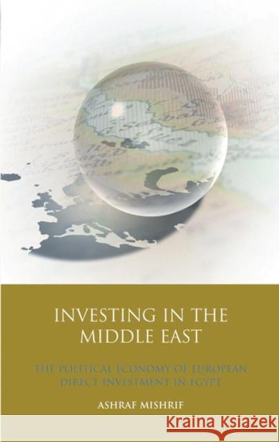 Investing in the Middle East : The Political Economy of European Direct Investment in Egypt Ashraf Mishrif 9781848853362 I. B. Tauris & Company - książka