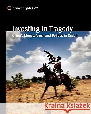 Investing In Tragedy: China'S Money, Arms, And Politics In Sudan Human Rights First 9780979997518 Human Rights First - książka