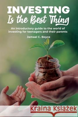 Investing Is The Best Thing: An introductory guide to the world of investing for teenagers and their parents Jamaal C. Boyce 9781835566176 J Carmichael Rei L.L.C. - książka