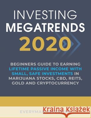 Investing Megatrends 2020: Beginners Guide to Earning Lifetime Passive Income with Small, Safe Investments in Marijuana Stocks, CBD, REITs, Gold and Cryptocurrency Everyman Investing 9781078207409 Independently Published - książka