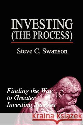 Investing the Process: Finding the Way to Greater Investing Success Swanson, Steve C. 9780759639348 Authorhouse - książka