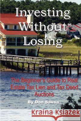 Investing Without Losing: The Beginner's Guide to Real Estate Tax Lien and Tax Deed Auctions Sausa, Don 9780978834609 Vision Press - książka