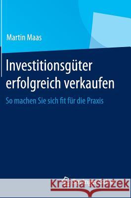 Investitionsgüter Erfolgreich Verkaufen: So Machen Sie Sich Fit Für Die Praxis Maas, Martin 9783658008383 Springer Gabler - książka