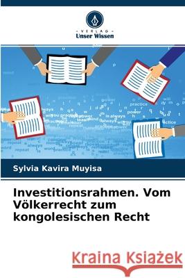 Investitionsrahmen. Vom Völkerrecht zum kongolesischen Recht Sylvia Kavira Muyisa 9786204142418 Verlag Unser Wissen - książka