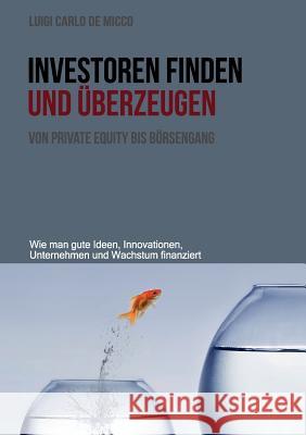 Investoren finden und überzeugen: Wie man gute Ideen, Innovationen, Unternehmen und Wachstum finanziert De Micco, Luigi Carlo 9783842375710 Books on Demand - książka