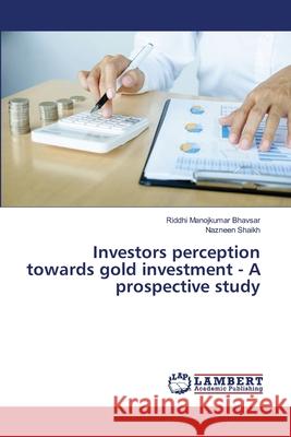 Investors perception towards gold investment - A prospective study Manojkumar Bhavsar, Riddhi; Shaikh, Nazneen 9783659157295 LAP Lambert Academic Publishing - książka