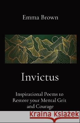 Invictus - Inspirational Poems to Restore your Mental Grit and Courage Emma Brown 9781738584123 Poetry House - książka