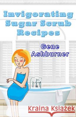 Invigorating Sugar Scrub Recipes Gene Ashburner 9781503083820 Createspace - książka