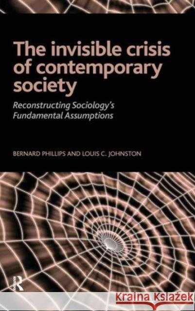 Invisible Crisis of Contemporary Society: Reconstructing Sociology's Fundamental Assumptions Bernard Phillips Louis C. Johnston 9781594513718 Paradigm Publishers - książka