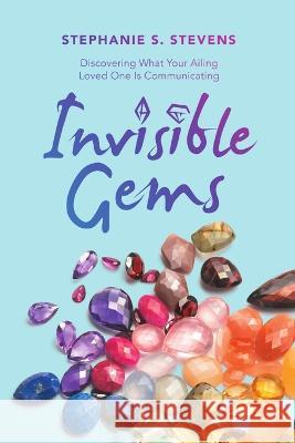 Invisible Gems: Discovering What Your Ailing Loved One Is Communicating Stephanie S. Stevens 9781684715657 Lulu Publishing Services - książka