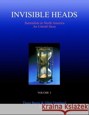 Invisible Heads: Surrealists in North America - An Untold Story, Volume 1 Thom Burns, Allan Graubard 9780976143611 Anon - książka