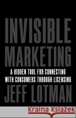 Invisible Marketing: A Hidden Tool for Connecting with Consumers through Licensing Jeff Lotman 9781544507248 Lioncrest Publishing - książka