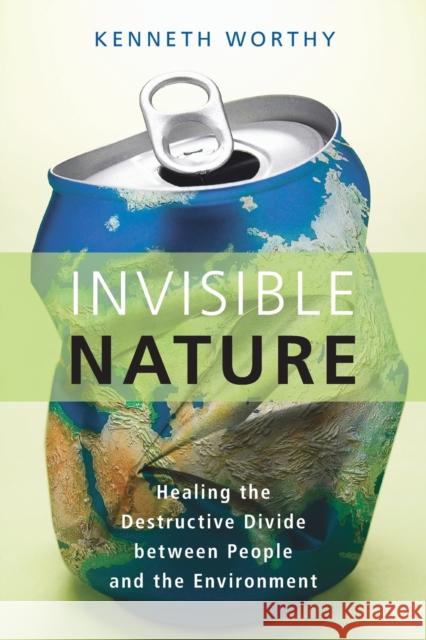 Invisible Nature: Healing the Destructive Divide Between People and the Environment Kenneth Worthy 9781616147631 Prometheus Books - książka