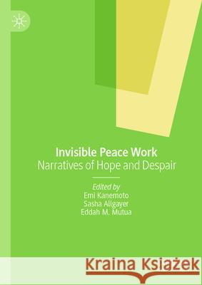 Invisible Peace Work: Narratives of Hope and Despair Emi Kanemoto Sasha Allgayer Eddah M. Mutua 9783031999499 Palgrave MacMillan - książka